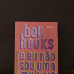 E eu não sou uma mulher?  Mulheres Negras e Feminismo – bell hooks [resenha]